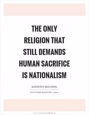 The only religion that still demands human sacrifice is nationalism Picture Quote #1