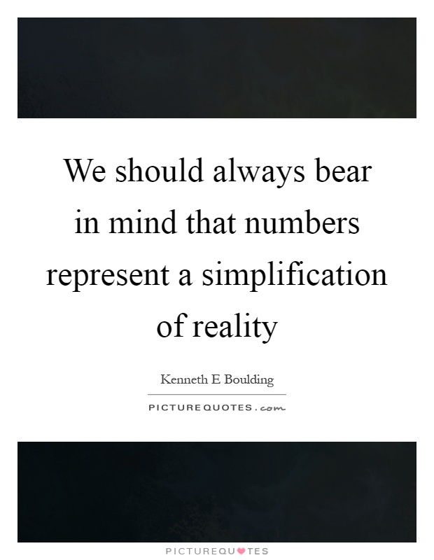 We should always bear in mind that numbers represent a simplification of reality Picture Quote #1
