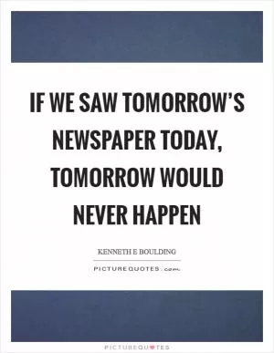 If we saw tomorrow’s newspaper today, tomorrow would never happen Picture Quote #1