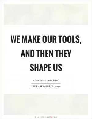 We make our tools, and then they shape us Picture Quote #1