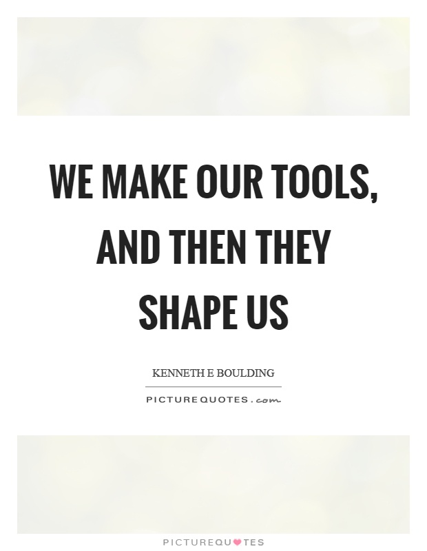 We make our tools, and then they shape us Picture Quote #1