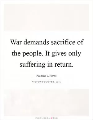War demands sacrifice of the people. It gives only suffering in return Picture Quote #1