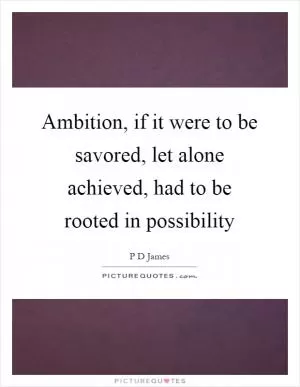 Ambition, if it were to be savored, let alone achieved, had to be rooted in possibility Picture Quote #1