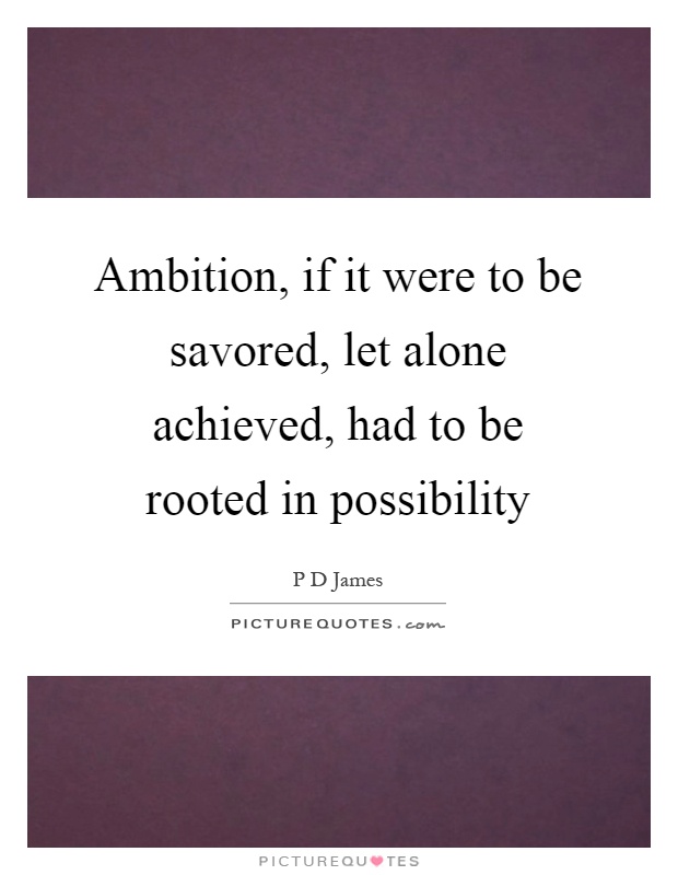 Ambition, if it were to be savored, let alone achieved, had to be rooted in possibility Picture Quote #1