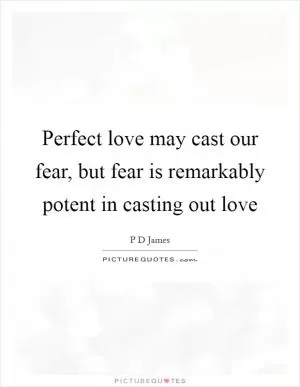 Perfect love may cast our fear, but fear is remarkably potent in casting out love Picture Quote #1