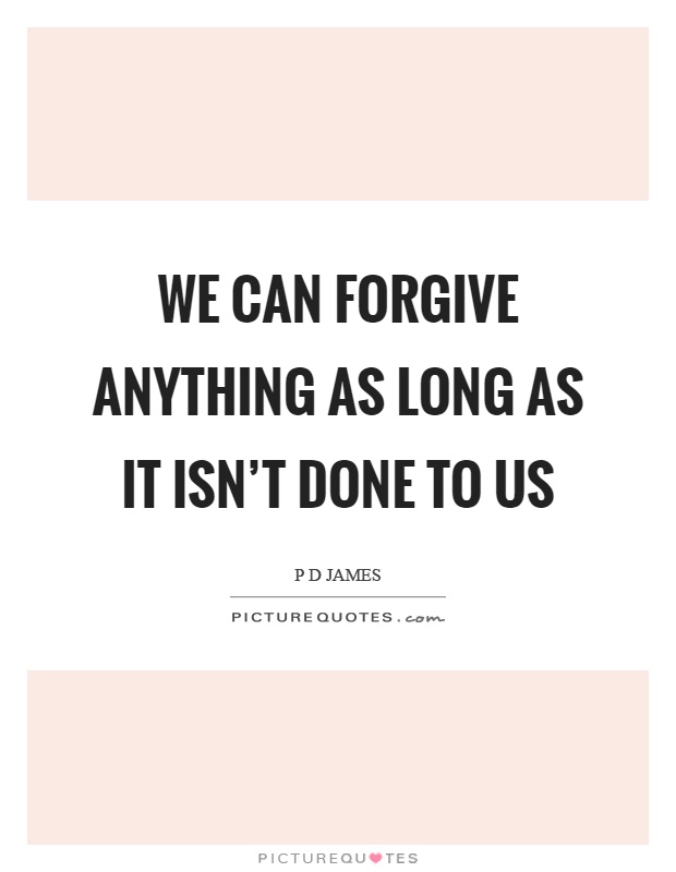 We can forgive anything as long as it isn't done to us Picture Quote #1