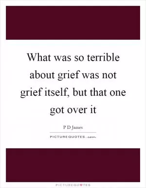 What was so terrible about grief was not grief itself, but that one got over it Picture Quote #1