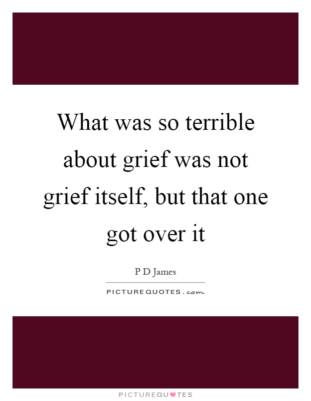 What was so terrible about grief was not grief itself, but that one got over it Picture Quote #1