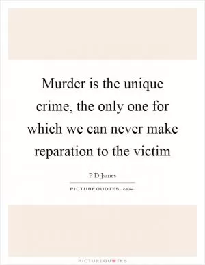 Murder is the unique crime, the only one for which we can never make reparation to the victim Picture Quote #1