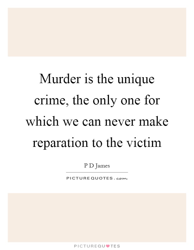 Murder is the unique crime, the only one for which we can never make reparation to the victim Picture Quote #1