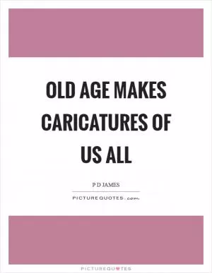 Old age makes caricatures of us all Picture Quote #1