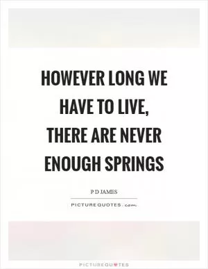However long we have to live, there are never enough springs Picture Quote #1