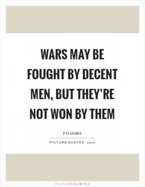 Wars may be fought by decent men, but they’re not won by them Picture Quote #1