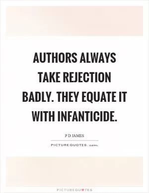 Authors always take rejection badly. They equate it with infanticide Picture Quote #1