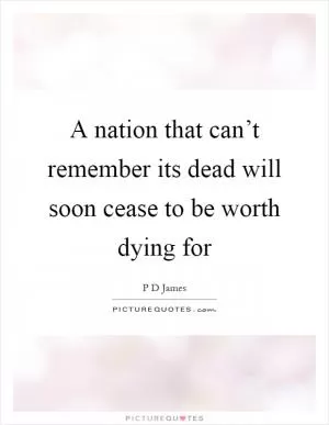 A nation that can’t remember its dead will soon cease to be worth dying for Picture Quote #1