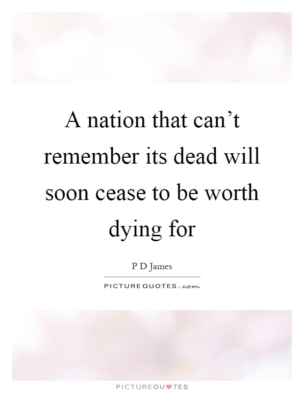 A nation that can't remember its dead will soon cease to be worth dying for Picture Quote #1