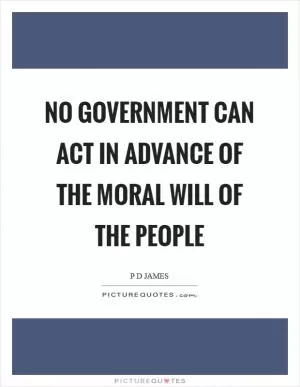 No government can act in advance of the moral will of the people Picture Quote #1