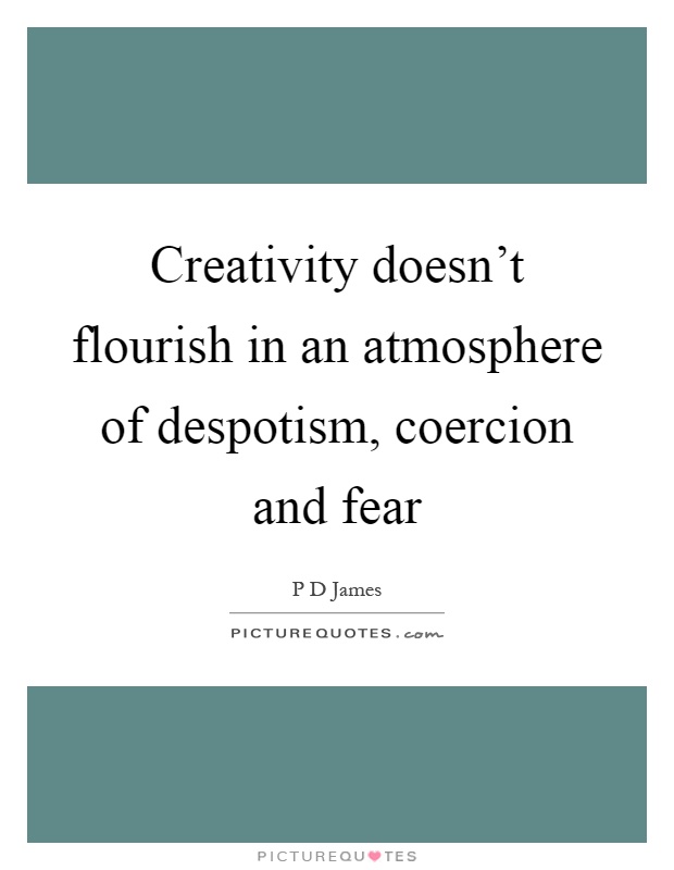 Creativity doesn't flourish in an atmosphere of despotism, coercion and fear Picture Quote #1