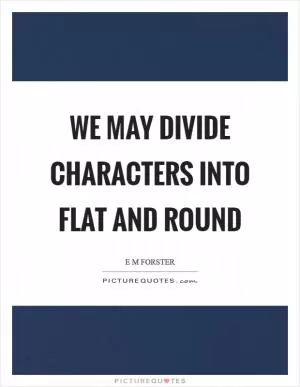 We may divide characters into flat and round Picture Quote #1
