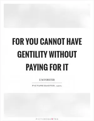 For you cannot have gentility without paying for it Picture Quote #1