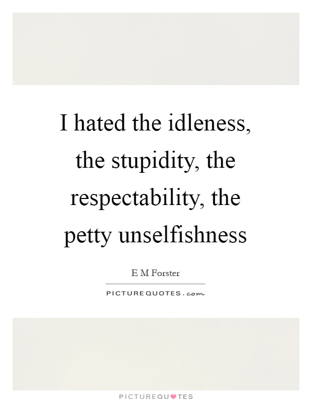 I hated the idleness, the stupidity, the respectability, the petty unselfishness Picture Quote #1