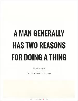 A man generally has two reasons for doing a thing Picture Quote #1