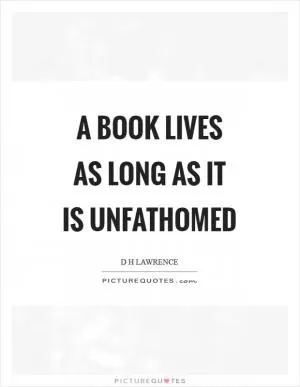 A book lives as long as it is unfathomed Picture Quote #1