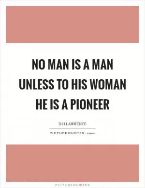 No man is a man unless to his woman he is a pioneer Picture Quote #1