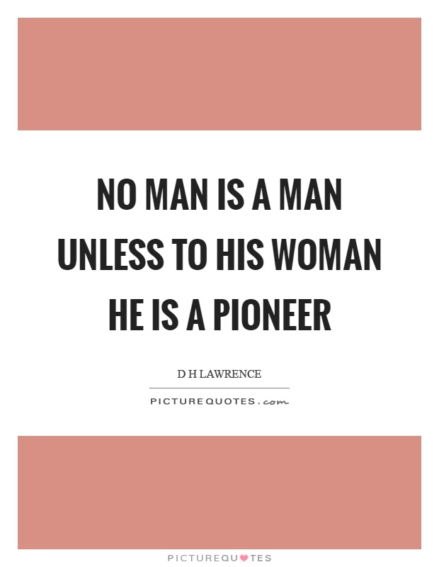 No man is a man unless to his woman he is a pioneer Picture Quote #1
