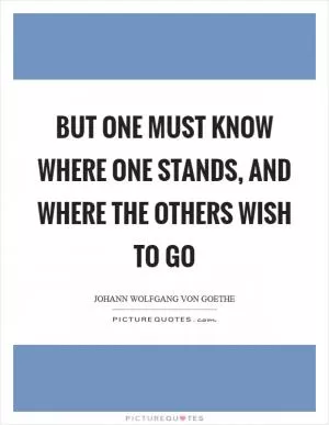 But one must know where one stands, and where the others wish to go Picture Quote #1