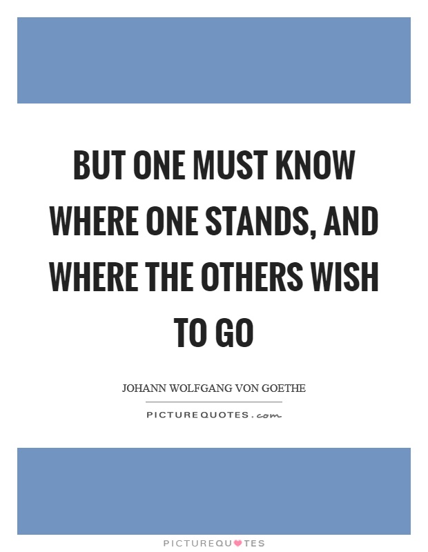 But one must know where one stands, and where the others wish to go Picture Quote #1
