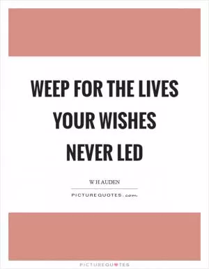 Weep for the lives your wishes never led Picture Quote #1