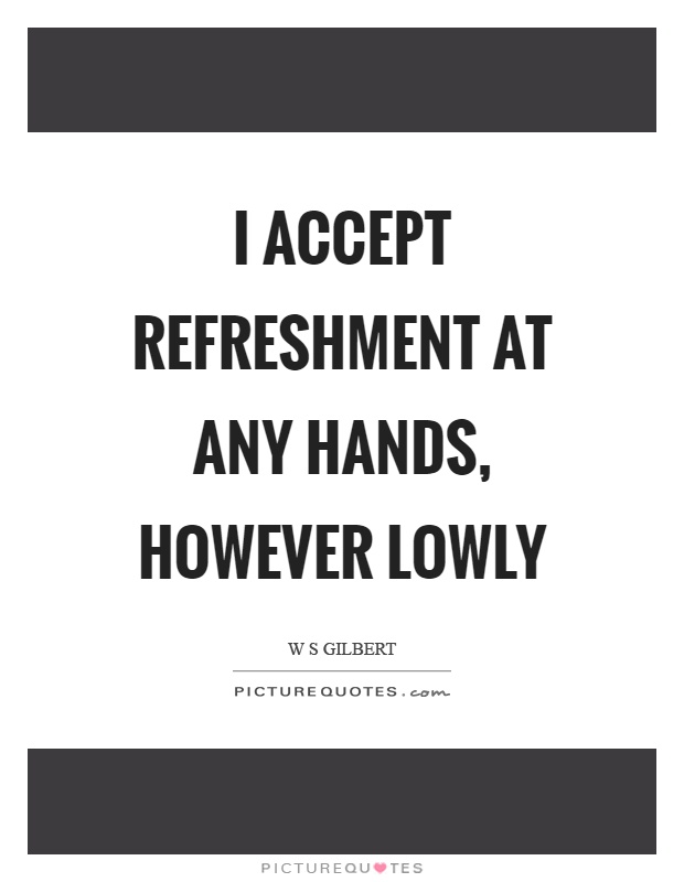 I accept refreshment at any hands, however lowly Picture Quote #1