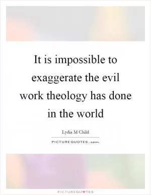 It is impossible to exaggerate the evil work theology has done in the world Picture Quote #1