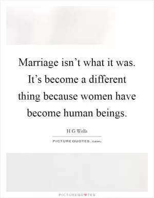 Marriage isn’t what it was. It’s become a different thing because women have become human beings Picture Quote #1