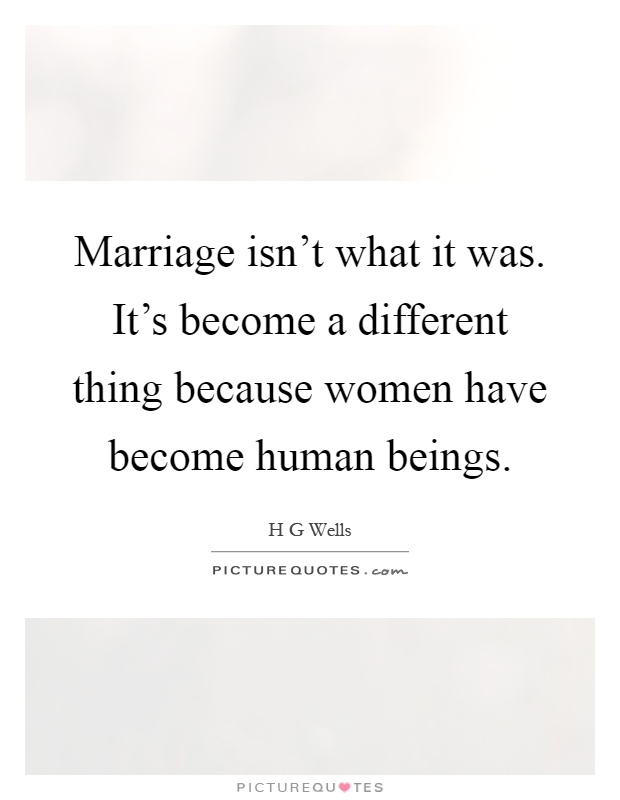 Marriage isn't what it was. It's become a different thing because women have become human beings Picture Quote #1