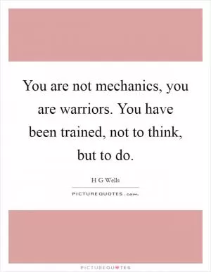 You are not mechanics, you are warriors. You have been trained, not to think, but to do Picture Quote #1