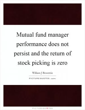 Mutual fund manager performance does not persist and the return of stock picking is zero Picture Quote #1