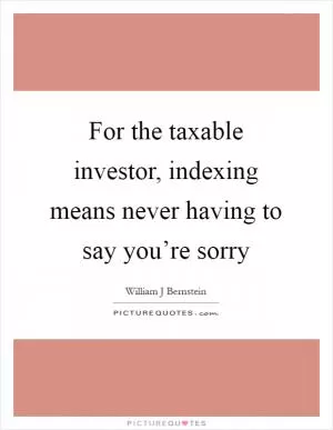 For the taxable investor, indexing means never having to say you’re sorry Picture Quote #1