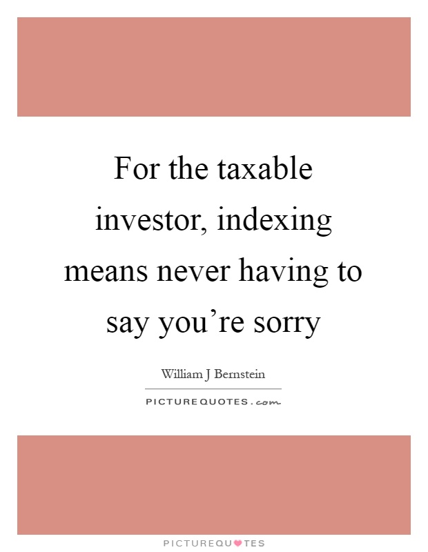 For the taxable investor, indexing means never having to say you're sorry Picture Quote #1