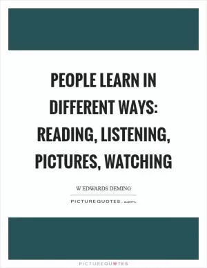 People learn in different ways: reading, listening, pictures, watching Picture Quote #1