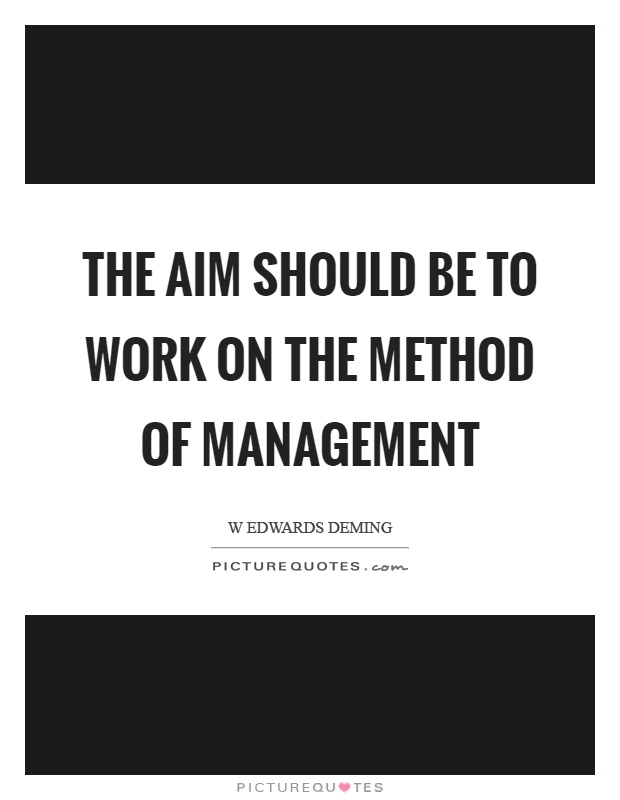 The aim should be to work on the method of management Picture Quote #1