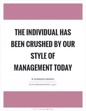 The individual has been crushed by our style of management today Picture Quote #1