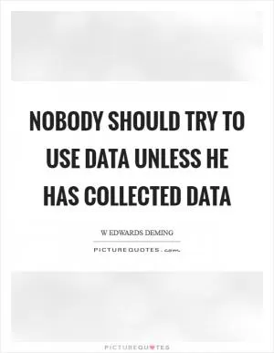 Nobody should try to use data unless he has collected data Picture Quote #1