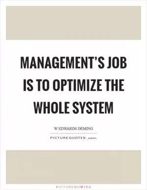 Management’s job is to optimize the whole system Picture Quote #1