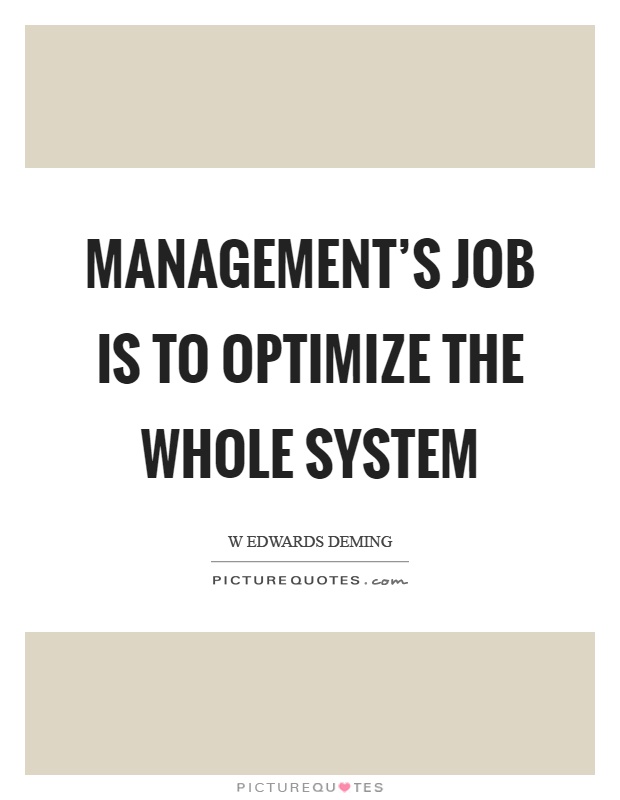 Management's job is to optimize the whole system Picture Quote #1