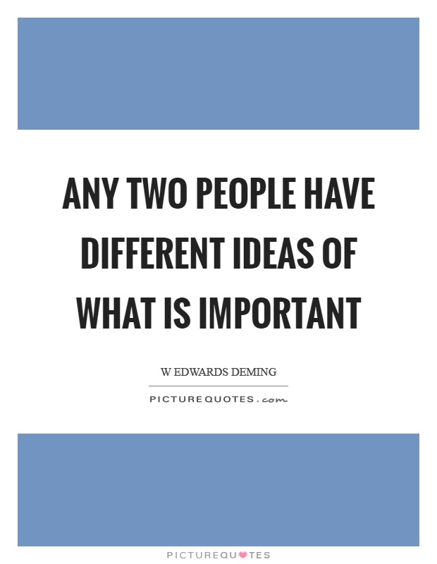 Any two people have different ideas of what is important Picture Quote #1
