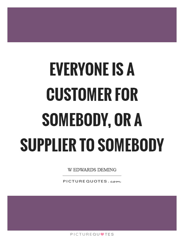 Everyone is a customer for somebody, or a supplier to somebody Picture Quote #1