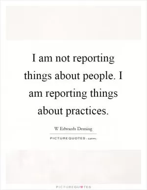 I am not reporting things about people. I am reporting things about practices Picture Quote #1