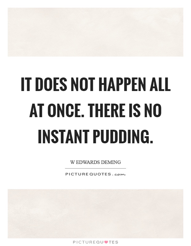It does not happen all at once. There is no instant pudding Picture Quote #1